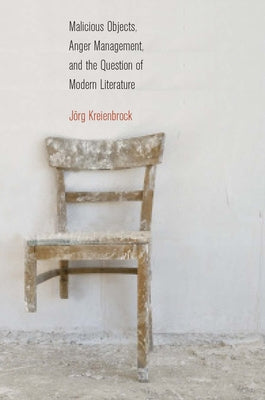 Malicious Objects, Anger Management, and the Question of Modern Literature by Kreienbrock, Jörg