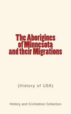 The Aborigines of Minnesota and their Migrations: (History of USA) by Willis, John W.