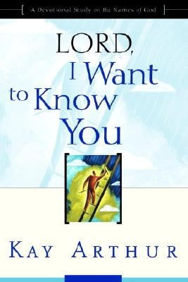 Lord, I Want to Know You: A Devotional Study on the Names of God by Arthur, Kay