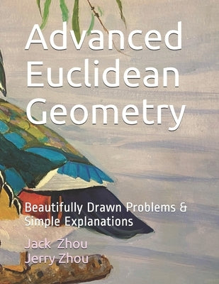 Advanced Euclidean Geometry: Beautiful Drawn Problems & Simple Explanations. by Zhou, Jerry