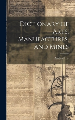 Dictionary of Arts, Manufactures, and Mines by Ure, Andrew