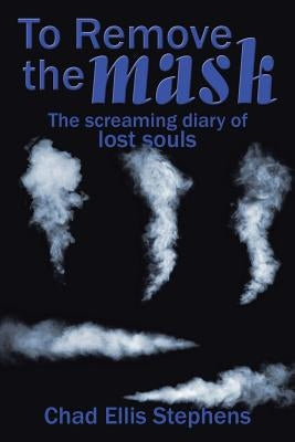 To Remove the mask: The screaming diary of lost souls by Stephens, Chad Ellis