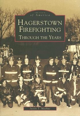 Hagerstown Firefighting: Through the Years by Mayhue, Justin T.