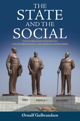 The State and the Social: State Formation in Botswana and Its Precolonial and Colonial Genealogies by Gulbrandsen, ØRnulf
