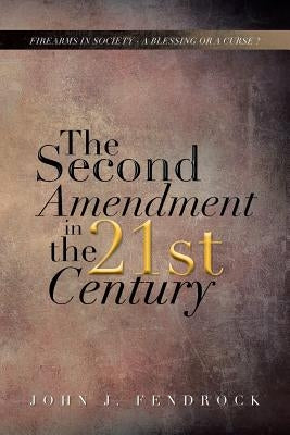 The Second Amendment in the 21st Century: Firearms in Society - A Blessing or a Curse ? by Fendrock, John J.