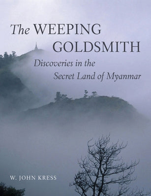 The Weeping Goldsmith: Discoveries in the Secret Land of Myanmar by Kress, W. John