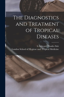 The Diagnostics and Treatment of Tropical Diseases [electronic Resource] by Stitt, Edward Rhodes B. 1867
