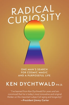 Radical Curiosity: One Man's Search for Cosmic Magic and a Purposeful Life by Dychtwald, Ken