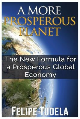 A More Prosperous Planet: The New Formula for a Prosperous Global Economy by Tudela, Felipe