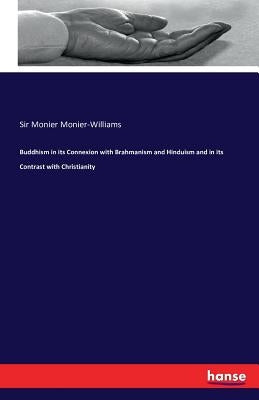 Buddhism in its Connexion with Brahmanism and Hinduism and in its Contrast with Christianity by Monier-Williams, Monier