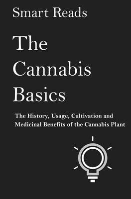 The Cannabis Basics: The History, Usage, Cultivation and Medicinal Benefits of the Cannabis Plant by Reads, Smart