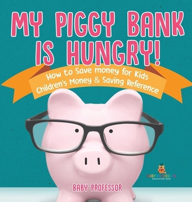 My Piggy Bank is Hungry! How to Save money for Kids Children's Money & Saving Reference by Baby Professor