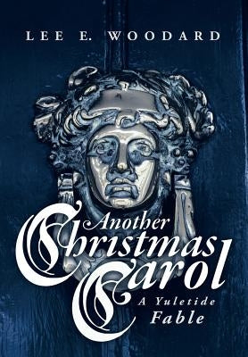 Another Christmas Carol: A Yuletide Fable by Woodard, Lee E.