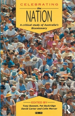 Celebrating the Nation: A critical study of Australia's bicentenary by Bennett, Tony