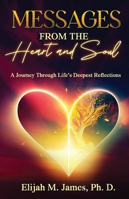 Messages From The Heart And Soul: A Journey Through Life's Deepest Reflections by James Ph. D., Elijah M.