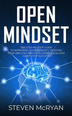Open Mindset: The Step-By-Step Guide to Improving Your Mindset, Trusting Your Abilities and Developing Excellent Habits for Success by McRyan, Steven