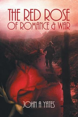 The Red Rose of Romance and War by Yates, John A.