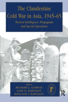 The Clandestine Cold War in Asia, 1945-65: Western Intelligence, Propaganda and Special Operations by Aldrich, Richard J.