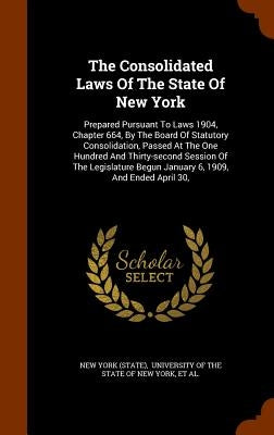 The Consolidated Laws Of The State Of New York: Prepared Pursuant To Laws 1904, Chapter 664, By The Board Of Statutory Consolidation, Passed At The On by (State), New York