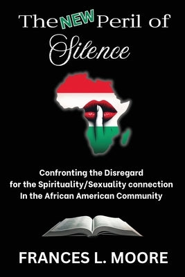 The New Peril of Silence: Confronting the Disregard for the Spirituality/Sexuality Connection in the African American Community by Moore, Frances L.