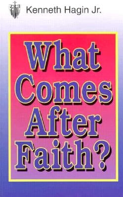 What Comes After Faith? by Hagin, Kenneth W.