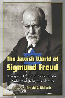 The Jewish World of Sigmund Freud: Essays on Cultural Roots and the Problem of Religious Identity by Richards, Arnold D.