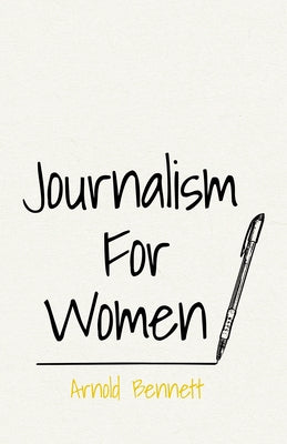 Journalism for Women: With an Essay from Arnold Bennett by F. J. Harvey Darton by Bennett, Arnold