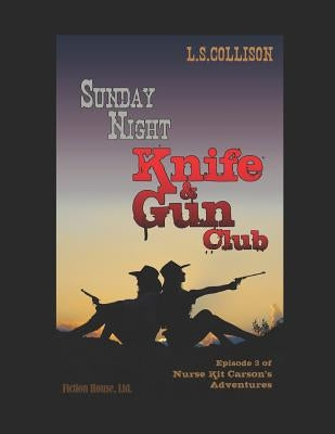 Sunday Night Knife & Gun Club: Episode 3 of Nurse Kit Carson's Adventures by Collison, L. S.