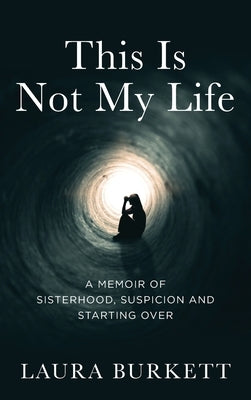 This Is Not My Life: A Memoir of Sisterhood, Suspicion and Starting Over by Burkett, Laura