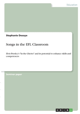 Songs in the EFL Classroom: Elvis Presley's "In the Ghetto" and its potential to enhance skills and competences by Desoye, Stephanie
