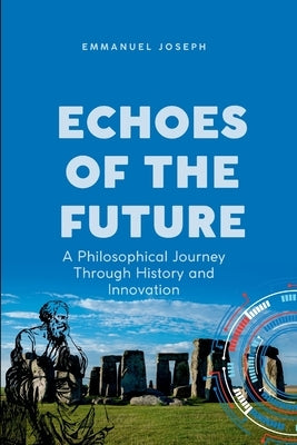 Echoes of the Future, A Philosophical Journey Through History and Innovation by Joseph, Emmanuel