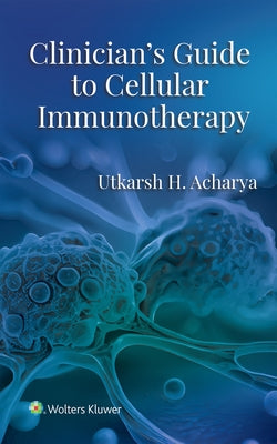 Clinician's Guide to Cellular Immunotherapy by Acharya, Utkarsh