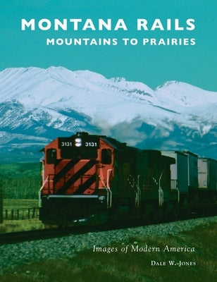 Montana Rails: Mountains to Prairies by Jones, Dale W.