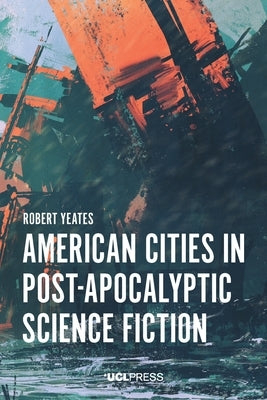 American Cities in Post-Apocalyptic Science Fiction by Yeates, Robert