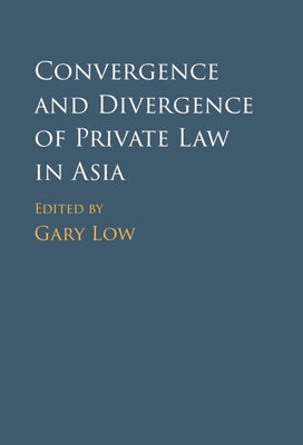 Convergence and Divergence of Private Law in Asia by Low, Gary