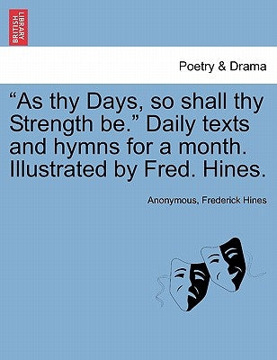 As Thy Days, So Shall Thy Strength Be. Daily Texts and Hymns for a Month. Illustrated by Fred. Hines. by Anonymous