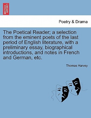 The Poetical Reader; a selection from the eminent poets of the last period of English literature, with a preliminary essay, biographical introductions by Harvey, Thomas