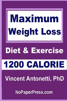 Maximum Weight Loss - 1200 Calorie: Using Diet and Exercise by Antonetti, Vincent