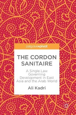 The Cordon Sanitaire: A Single Law Governing Development in East Asia and the Arab World by Kadri, Ali