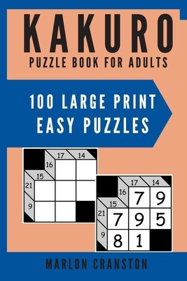 Kakuro Puzzle Book For Adults: 100 Large Print Easy Puzzles for Kakuro Lovers to Solve by Cranston, Marlon