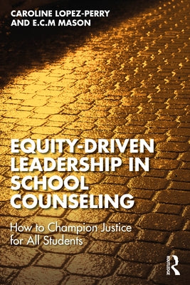 Equity-Driven Leadership in School Counseling: How to Champion Justice for All Students by Lopez-Perry, Caroline