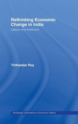 Rethinking Economic Change in India: Labour and Livelihood by Roy, Tirthankar