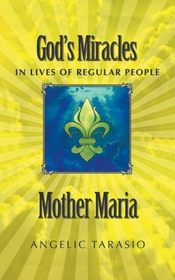 Mother Maria: God's Miracles in Lives of Regular People by Tarasio, Angelic