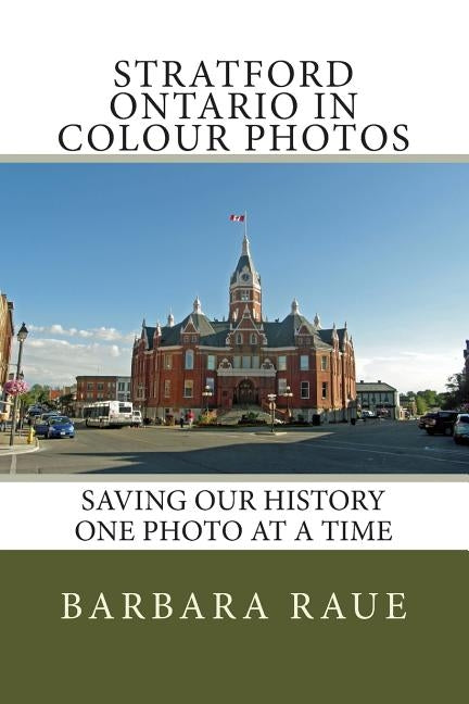 Stratford Ontario in Colour Photos: Saving Our History One Photo at a Time by Raue, Barbara