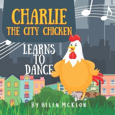 Charlie the City Chicken Learns to Dance: Children's storybook about a chicken who wants to dance, fun bedtime story for kids of any age, with chicken by McKeon, Helen