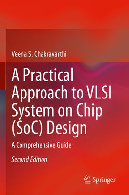 A Practical Approach to VLSI System on Chip (Soc) Design: A Comprehensive Guide by Chakravarthi, Veena S.