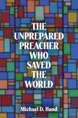The Unprepared Preacher Who Saved the World by Hand, Michael D.