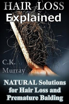 Hair Loss Explained: Natural Solutions for Hair Loss and Premature Balding by Murray, C. K.