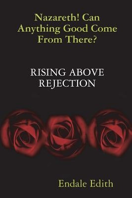 Nazareth! Can Anything Good Come From There? RISING ABOVE REJECTION by Edith, Endale