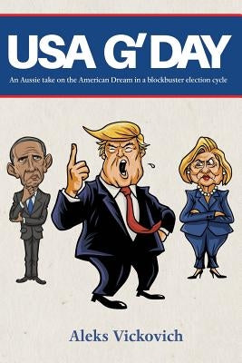 USA G'Day: An Aussie take on the American Dream in a blockbuster election cycle by Vickovich, Aleks